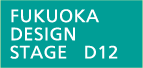 FUKUOKA DESIGN STAGE D12