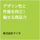 デザイン性と性能を両立！魅せる商品力　有限会社マイサ
