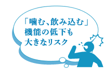 「噛む、飲み込む」機能の低下も大きなリスク