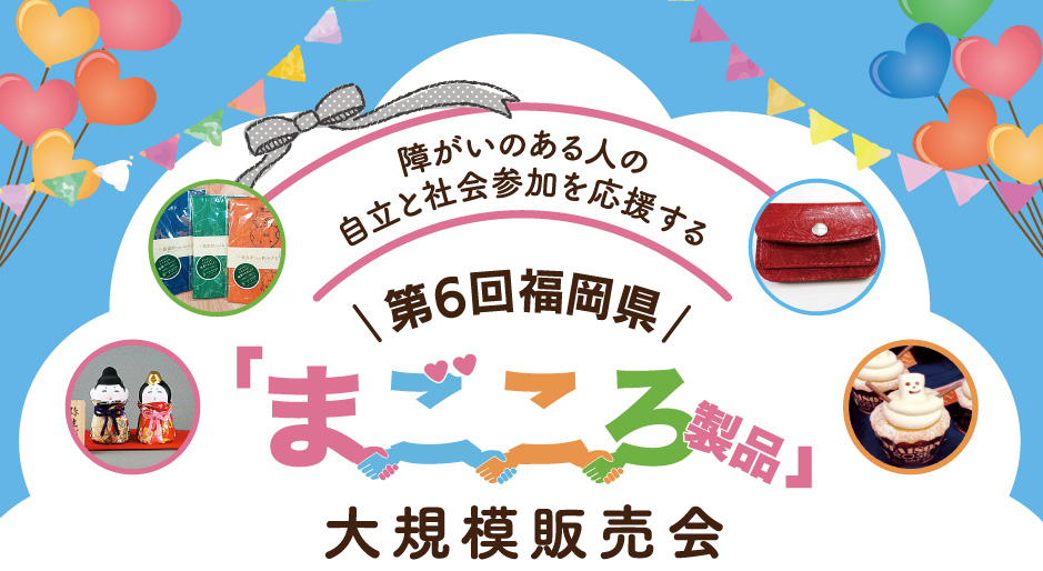 障がいのある人の自立と社会参加を応援する 第6回福岡県 まごころ製品大規模販売会