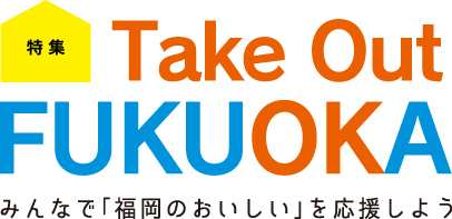 特集 Take Out FUKUOKA みんなで「福岡のおいしい」を応援しよう