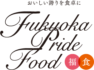 おいしい誇りを食卓に Fukuoka Pride Food 福食