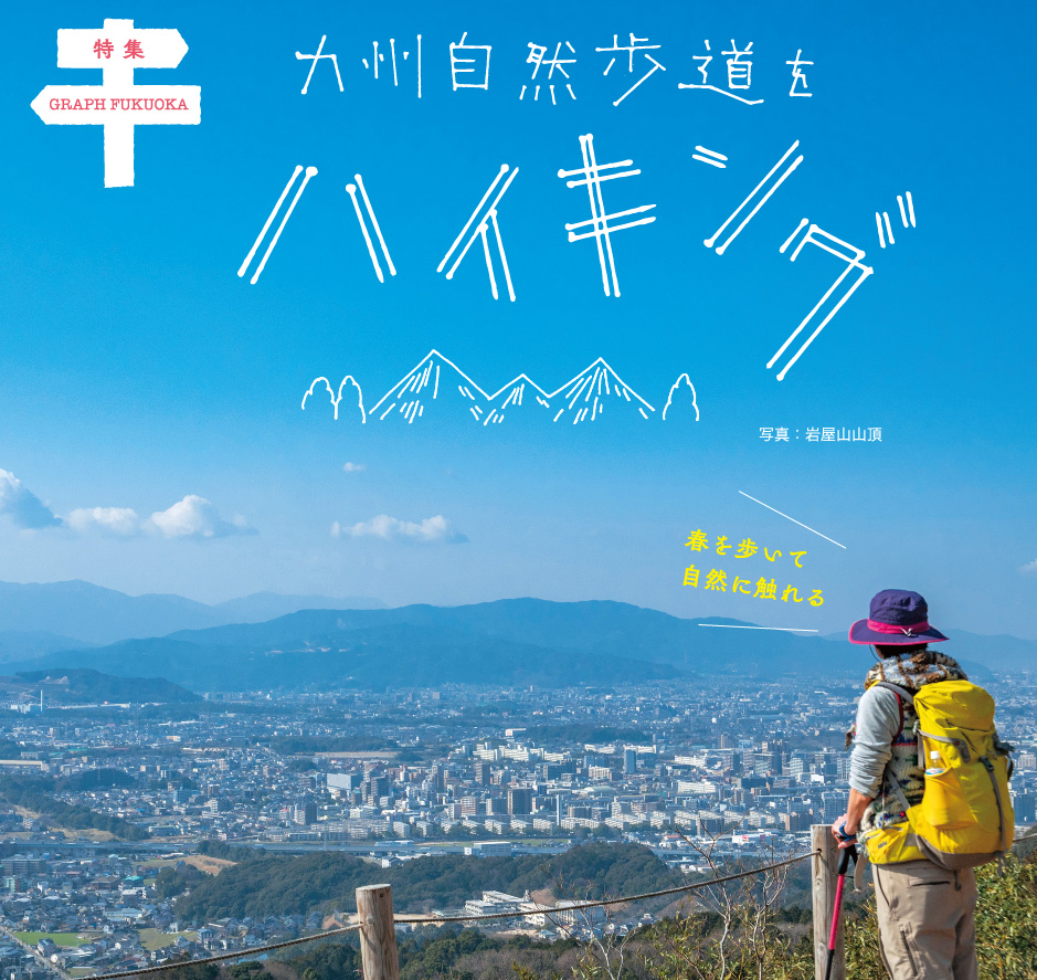 特集 GRAPH FUKUOKA 九州自然歩道をハイキング 春を歩いて自然に触れる 写真：岩屋山山頂