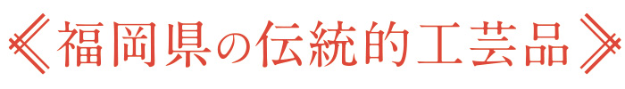 福岡県の伝統的工芸品 福岡県の伝統的工芸品
