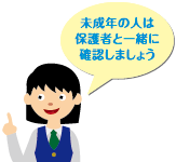 未成年の人は保護者と一緒に確認しましょう