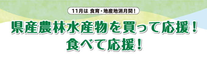 11月は食育・地産地消月間！県産農林水産物を買って応援！ 食べて応援！