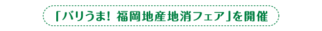 「バリうま！ 福岡地産地消フェア」を開催