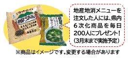 地産地消メニューを注文した人には、県内6次化商品を毎日200人にプレゼント！（3月末まで実施予定）