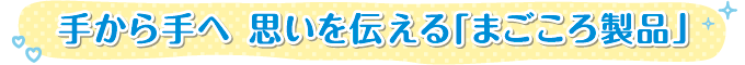 手から手へ 思いを伝える「まごころ製品」