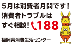 5月は消費者月間です!消費者トラブルはすぐ相談!☎188 福岡県消費生活センター