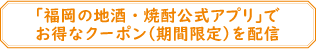 「福岡の地酒・焼酎公式アプリ」でお得なクーポン（期間限定）を配信