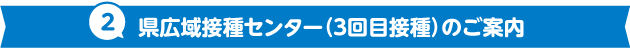 2.県広域接種センター（3回目接種）のご案内