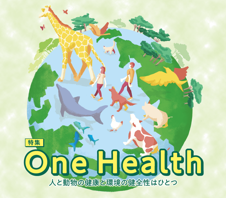 特集 One Health　人と動物の健康と環境の健全性はひとつ