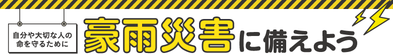 自分や大切な人の命を守るために豪雨災害に備えよう