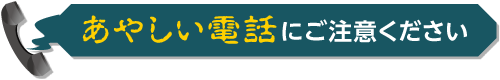 あやしい電話にご注意ください