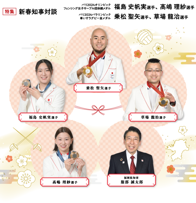 特集　新春知事対談 パリ2024オリンピック フェンシング女子サーブル団体銅メダル 福島 史帆実選手、髙嶋 理紗選手 パリ2024パラリンピック 車いすラグビー金メダル 乗松 聖矢選手、草場 龍治選手
