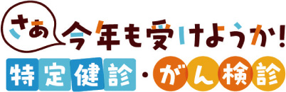 さあ今年も受けようか！特定健診・がん検診