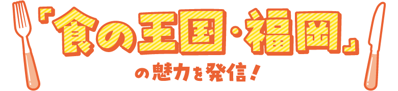 「食の王国・福岡」の魅力を発信!
