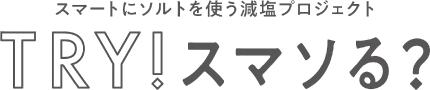 スマートにソルトを使う減塩プロジェクト TRY!スマソる?