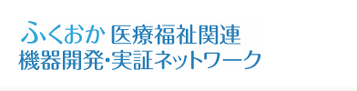 ふくおか医療福祉関連機器開発・実証ネットワーク