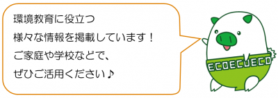 環境教育に役立つ様々な情報を掲載しています。ご家庭や学校でぜひご活用ください。