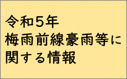 令和5年梅雨前線豪雨等に関する情報